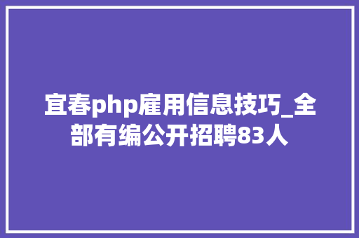 宜春php雇用信息技巧_全部有编公开招聘83人