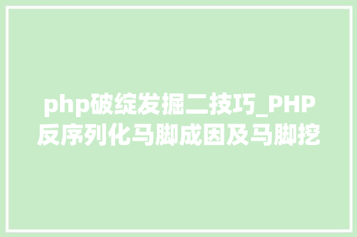 php破绽发掘二技巧_PHP反序列化马脚成因及马脚挖掘技巧与案例