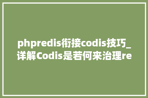 phpredis衔接codis技巧_详解Codis是若何来治理redis分布式集群及涉及事理