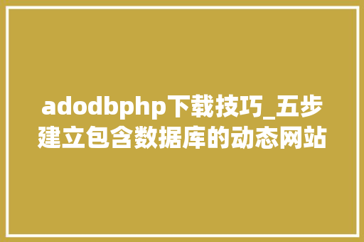 adodbphp下载技巧_五步建立包含数据库的动态网站