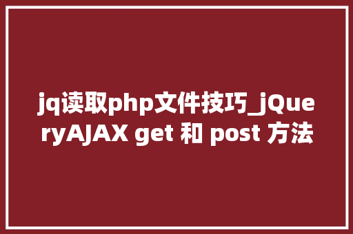 jq读取php文件技巧_jQueryAJAX get 和 post 方法