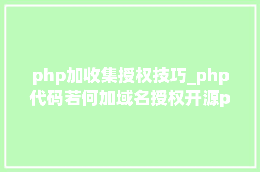 php加收集授权技巧_php代码若何加域名授权开源php项目若何保护版权 商业授权