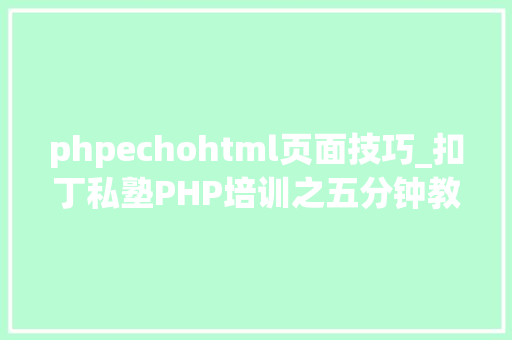 phpechohtml页面技巧_扣丁私塾PHP培训之五分钟教你编写一个实时弹幕网站
