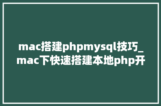 mac搭建phpmysql技巧_mac下快速搭建本地php开拓情形