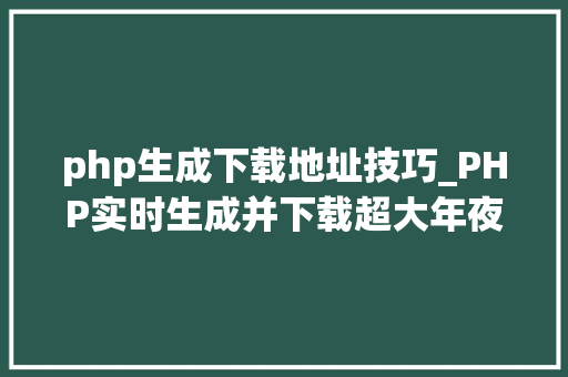 php生成下载地址技巧_PHP实时生成并下载超大年夜数据量的EXCEL文件