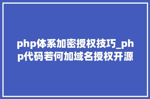 php体系加密授权技巧_php代码若何加域名授权开源php项目若何保护版权 商业授权