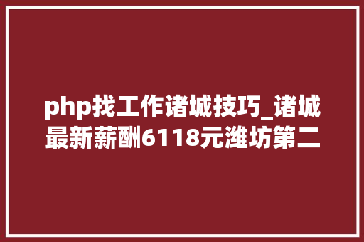 php找工作诸城技巧_诸城最新薪酬6118元潍坊第二名这个岗位收入最高