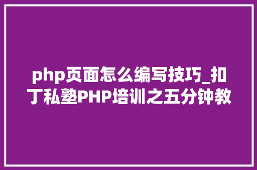 php页面怎么编写技巧_扣丁私塾PHP培训之五分钟教你编写一个实时弹幕网站