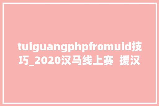 tuiguangphpfromuid技巧_2020汉马线上赛  援汉医疗队员免费报名完赛得奖牌