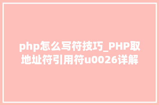 php怎么写符技巧_PHP取地址符引用符u0026详解