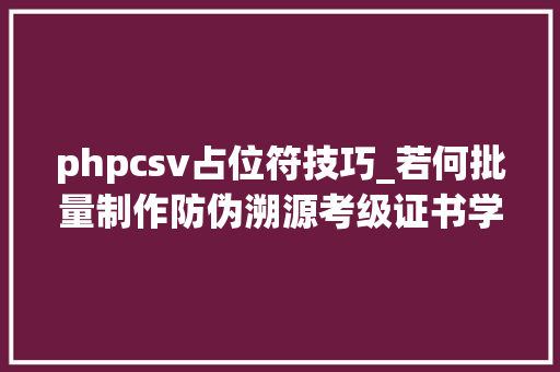 phpcsv占位符技巧_若何批量制作防伪溯源考级证书学位证书录取通知书成