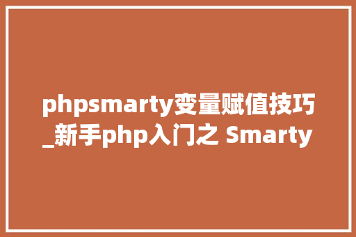 phpsmarty变量赋值技巧_新手php入门之 Smarty模板简介及运用步骤 二