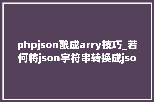 phpjson酿成arry技巧_若何将json字符串转换成json数组并遍历属性值