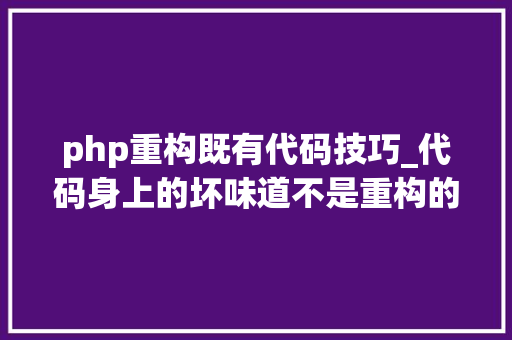 php重构既有代码技巧_代码身上的坏味道不是重构的七宗罪