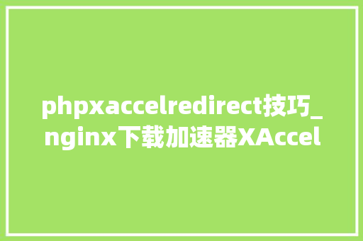 phpxaccelredirect技巧_nginx下载加速器XAccelRedirect的运用教程
