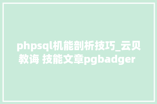 phpsql机能剖析技巧_云贝教诲 技能文章pgbadger PostgreSQL机能分析利器