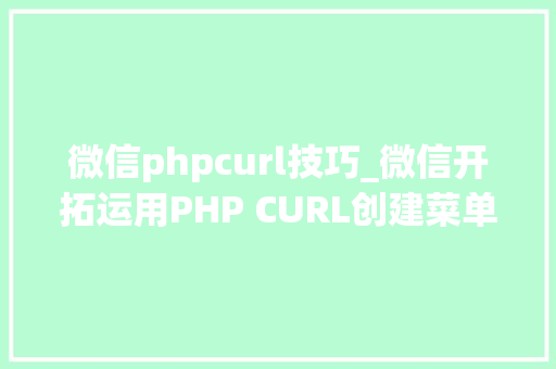 微信phpcurl技巧_微信开拓运用PHP CURL创建菜单