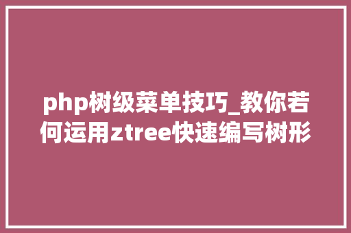 php树级菜单技巧_教你若何运用ztree快速编写树形菜单