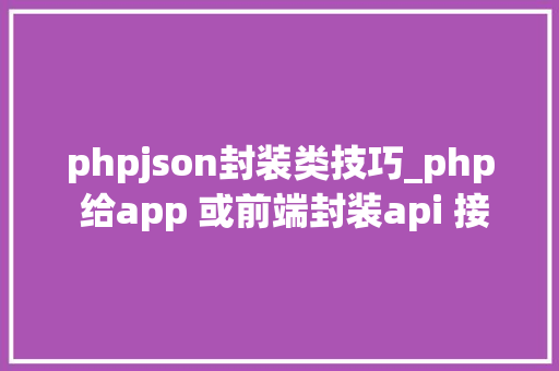 phpjson封装类技巧_php 给app 或前端封装api 接口json格式