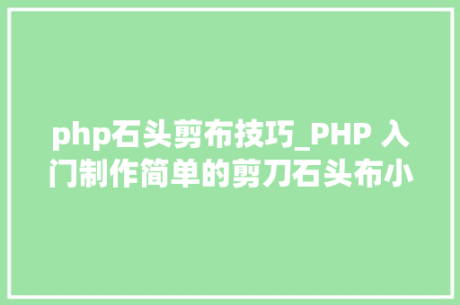php石头剪布技巧_PHP 入门制作简单的剪刀石头布小游戏