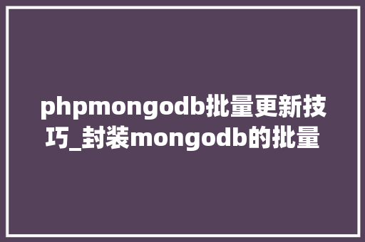 phpmongodb批量更新技巧_封装mongodb的批量更新