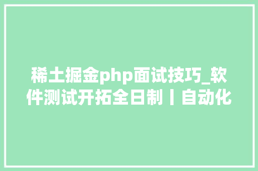 稀土掘金php面试技巧_软件测试开拓全日制丨自动化测试定位策略 进修笔记