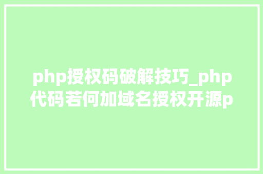 php授权码破解技巧_php代码若何加域名授权开源php项目若何保护版权 商业授权