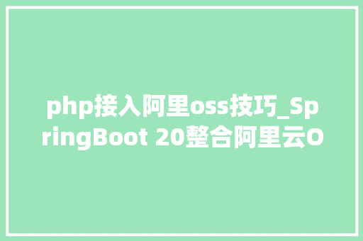 php接入阿里oss技巧_SpringBoot 20整合阿里云OSS实现动静分离架构