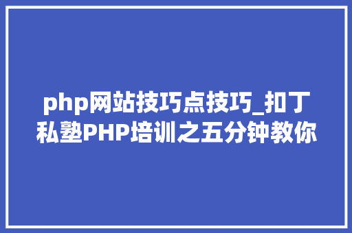 php网站技巧点技巧_扣丁私塾PHP培训之五分钟教你编写一个实时弹幕网站