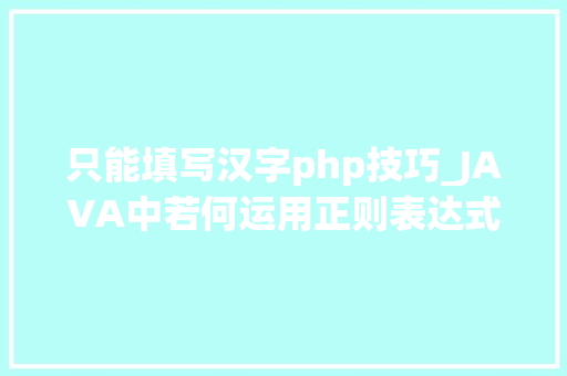 只能填写汉字php技巧_JAVA中若何运用正则表达式
