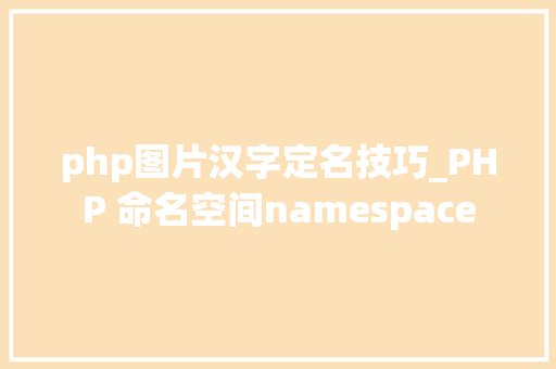 php图片汉字定名技巧_PHP 命名空间namespace