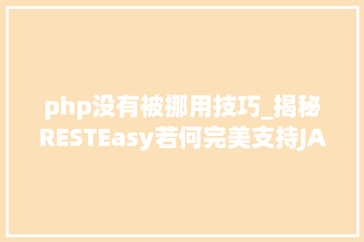 php没有被挪用技巧_揭秘RESTEasy若何完美支持JAVA 微做事中的多种数据格式