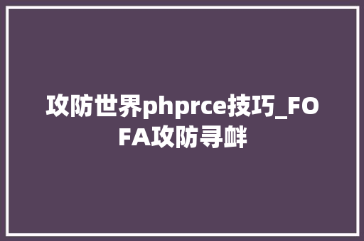 攻防世界phprce技巧_FOFA攻防寻衅
