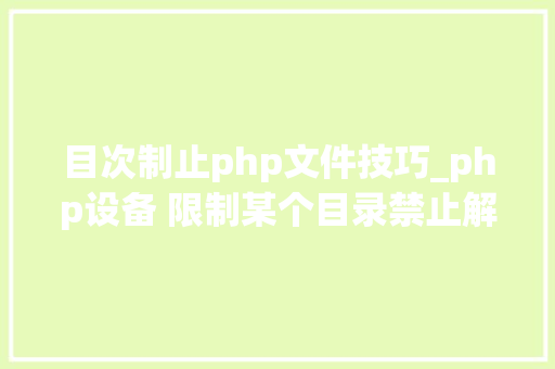 目次制止php文件技巧_php设备 限制某个目录禁止解析php 限制user_agent