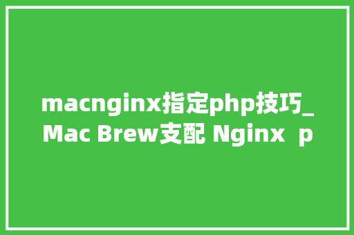 macnginx指定php技巧_Mac Brew支配 Nginx  php Mysql  phpMyAdmin 情形