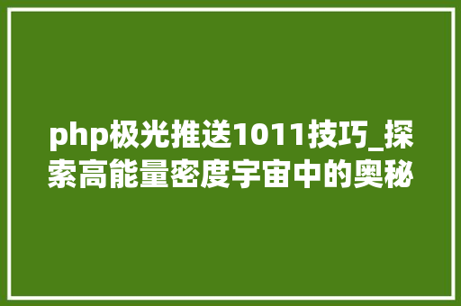 php极光推送1011技巧_探索高能量密度宇宙中的奥秘
