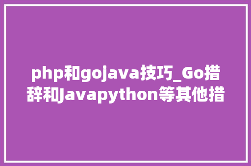 php和gojava技巧_Go措辞和Javapython等其他措辞的比拟分析
