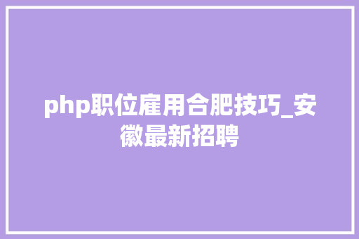 php职位雇用合肥技巧_安徽最新招聘