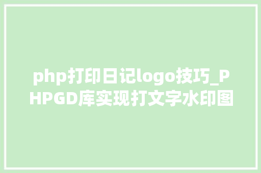 php打印日记logo技巧_PHPGD库实现打文字水印图片水印php给图片取水印