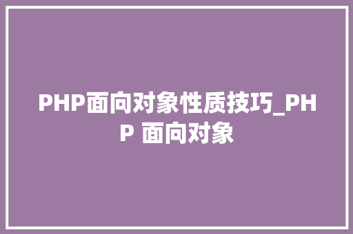 PHP面向对象性质技巧_PHP 面向对象