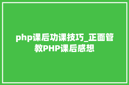php课后功课技巧_正面管教PHP课后感想