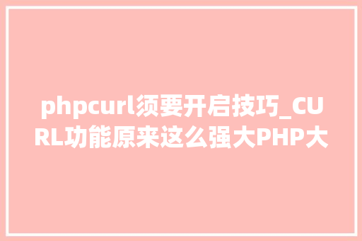 phpcurl须要开启技巧_CURL功能原来这么强大PHP大年夜神都在用