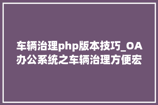 车辆治理php版本技巧_OA办公系统之车辆治理方便宏不雅观治理车辆状况