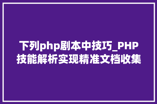 下列php剧本中技巧_PHP技能解析实现精准文档收集的策略与实践