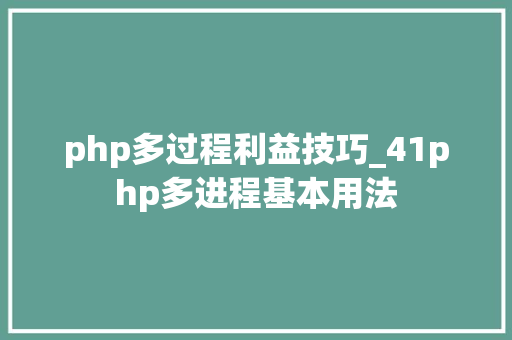 php多过程利益技巧_41php多进程基本用法