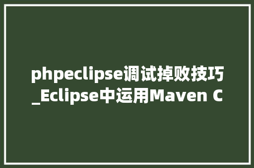 phpeclipse调试掉败技巧_Eclipse中运用Maven Compile构建失落败 phpeclipse调试掉败技巧_Eclipse中运用Maven Compile构建失落败