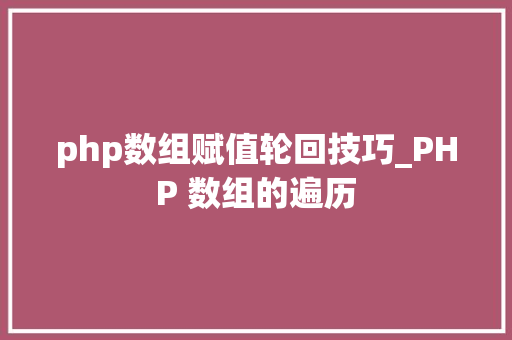 php数组赋值轮回技巧_PHP 数组的遍历
