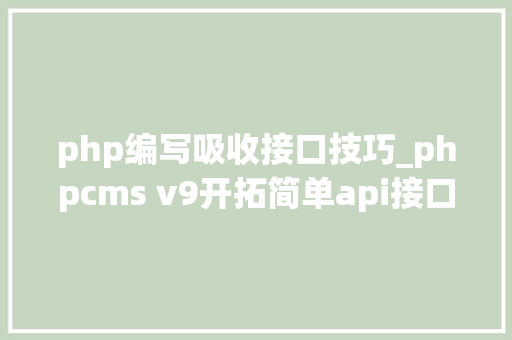 php编写吸收接口技巧_phpcms v9开拓简单api接口适用于小白