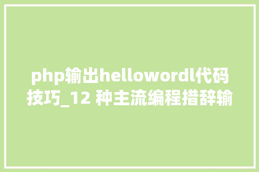 php输出hellowordl代码技巧_12 种主流编程措辞输出Hello World你真的都邑了吗