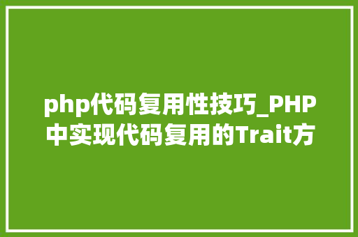 php代码复用性技巧_PHP中实现代码复用的Trait方法的一些特点